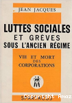Vie et mort des corporations, gr&egrave;ves et luttes sociales sous l'Ancien R&eacute;gime...